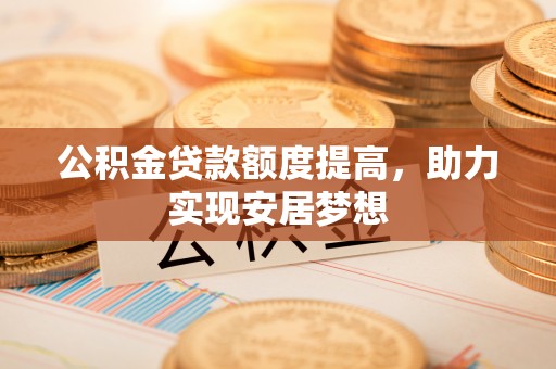 路桥公积金贷款额度提高，助力实现安居梦想
