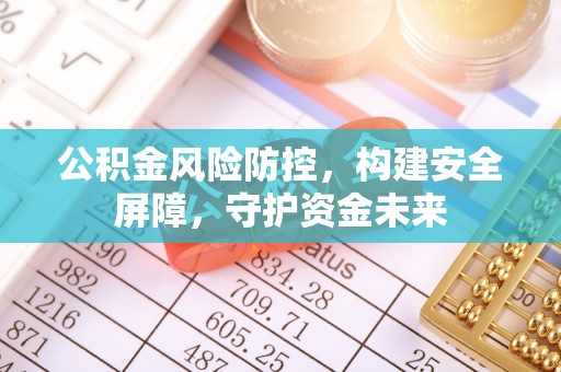 路桥公积金风险防控，构建安全屏障，守护资金未来