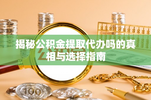 路桥揭秘公积金提取代办吗的真相与选择指南