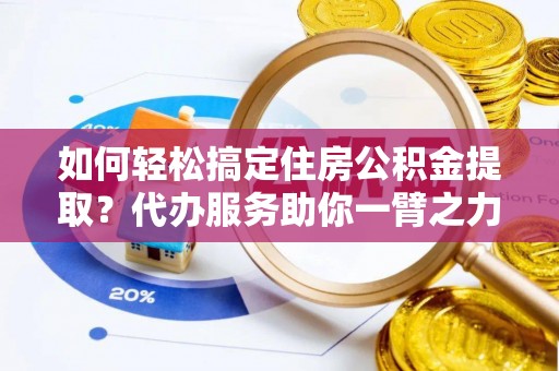 路桥如何轻松搞定住房公积金提取？代办服务助你一臂之力