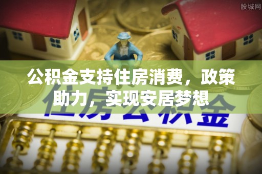 路桥公积金支持住房消费，政策助力，实现安居梦想