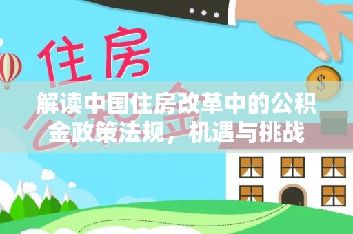 路桥解读中国住房改革中的公积金政策法规，机遇与挑战
