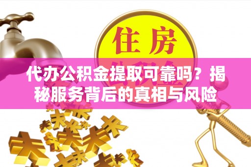 路桥代办公积金提取可靠吗？揭秘服务背后的真相与风险