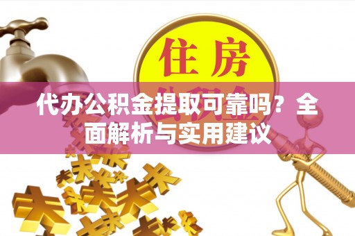 路桥代办公积金提取可靠吗？全面解析与实用建议