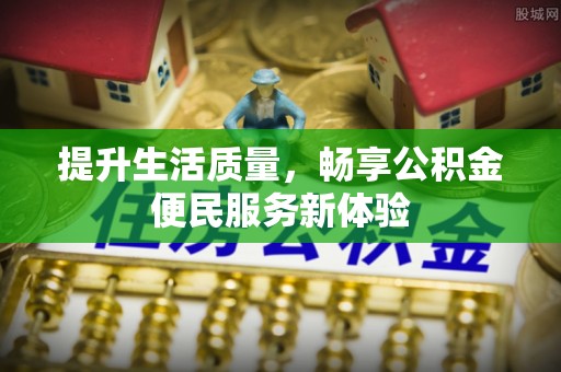 路桥提升生活质量，畅享公积金便民服务新体验