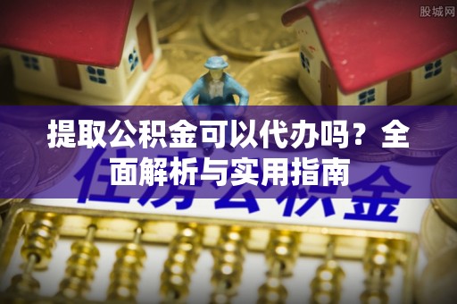 路桥提取公积金可以代办吗？全面解析与实用指南