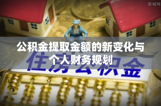 路桥公积金提取金额的新变化与个人财务规划