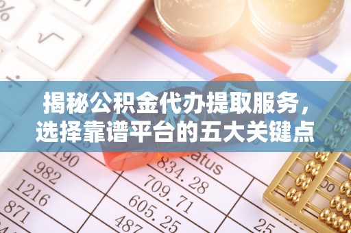 路桥揭秘公积金代办提取服务，选择靠谱平台的五大关键点