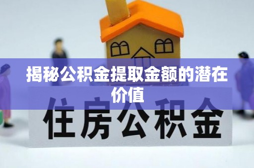 路桥揭秘公积金提取金额的潜在价值