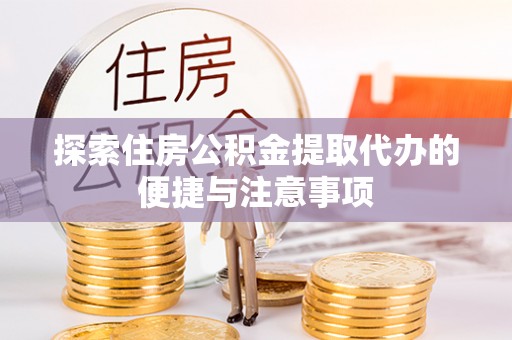 路桥探索住房公积金提取代办的便捷与注意事项