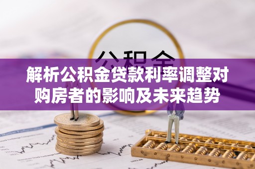 路桥解析公积金贷款利率调整对购房者的影响及未来趋势