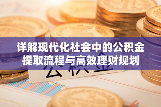 路桥详解现代化社会中的公积金提取流程与高效理财规划
