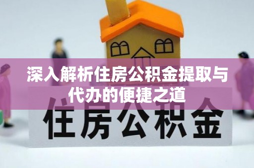 路桥深入解析住房公积金提取与代办的便捷之道