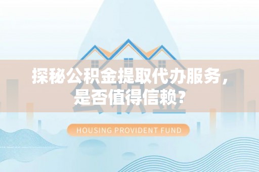 路桥探秘公积金提取代办服务，是否值得信赖？