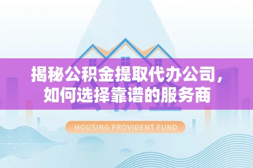 路桥揭秘公积金提取代办公司，如何选择靠谱的服务商
