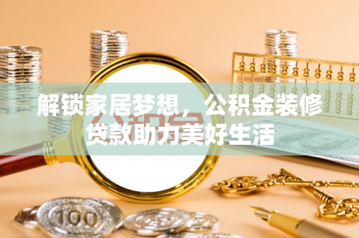 路桥解锁家居梦想，公积金装修贷款助力美好生活