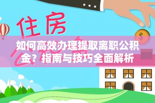 路桥如何高效办理提取离职公积金？指南与技巧全面解析