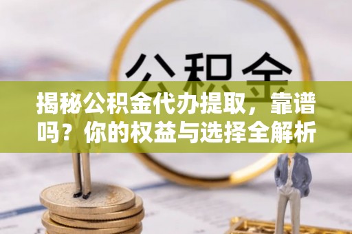 路桥揭秘公积金代办提取，靠谱吗？你的权益与选择全解析