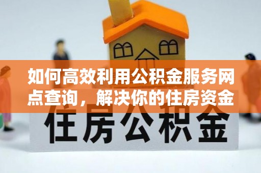 路桥如何高效利用公积金服务网点查询，解决你的住房资金难题