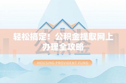 路桥轻松搞定！公积金提取网上办理全攻略
