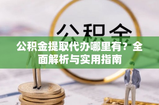 路桥公积金提取代办哪里有？全面解析与实用指南