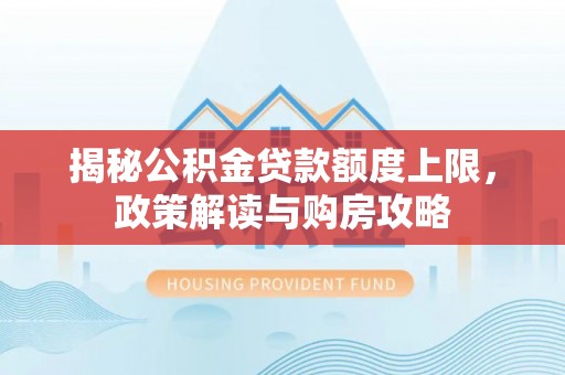 路桥揭秘公积金贷款额度上限，政策解读与购房攻略