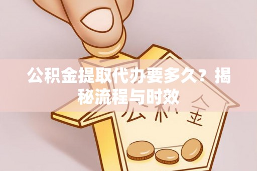 路桥公积金提取代办要多久？揭秘流程与时效