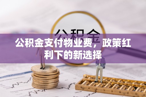 路桥公积金支付物业费，政策红利下的新选择