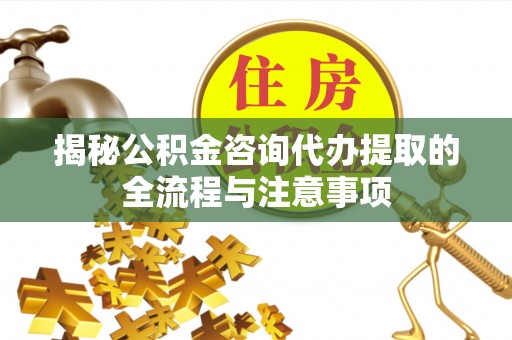 路桥揭秘公积金咨询代办提取的全流程与注意事项