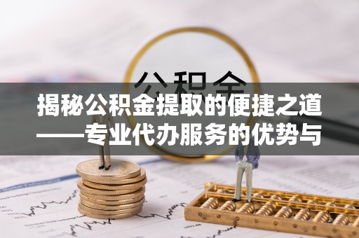 路桥揭秘公积金提取的便捷之道——专业代办服务的优势与选择