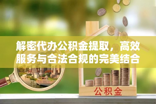 路桥解密代办公积金提取，高效服务与合法合规的完美结合