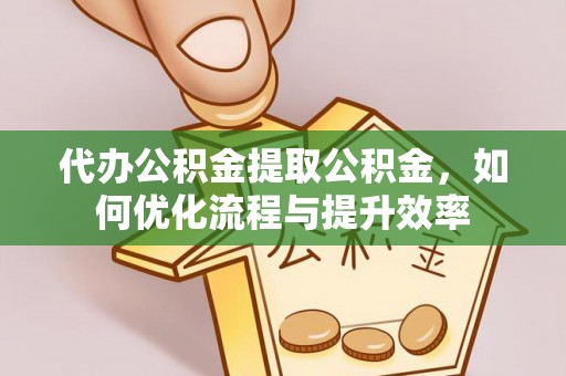 路桥代办公积金提取公积金，如何优化流程与提升效率