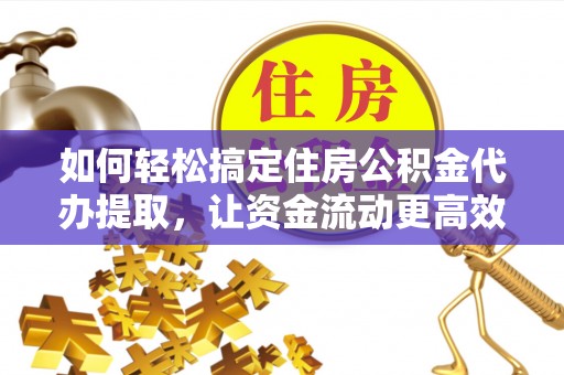 路桥如何轻松搞定住房公积金代办提取，让资金流动更高效