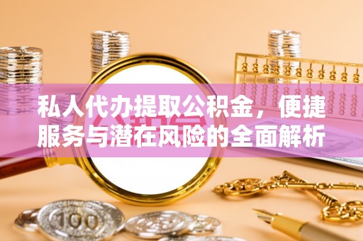 路桥私人代办提取公积金，便捷服务与潜在风险的全面解析