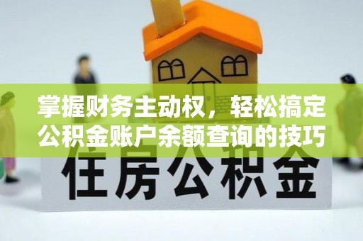 路桥掌握财务主动权，轻松搞定公积金账户余额查询的技巧与方法