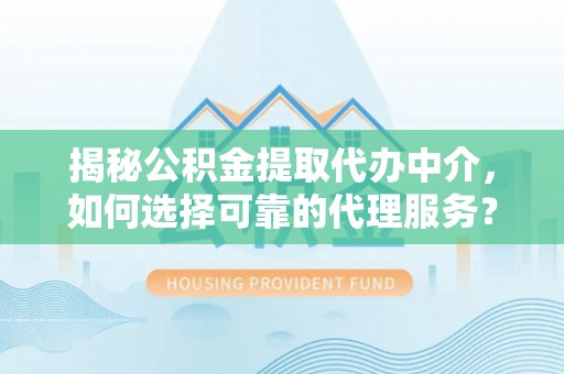 路桥揭秘公积金提取代办中介，如何选择可靠的代理服务？