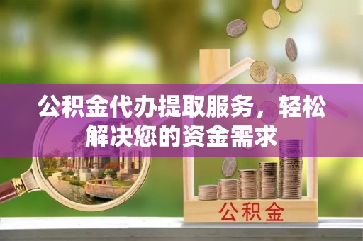 路桥公积金代办提取服务，轻松解决您的资金需求