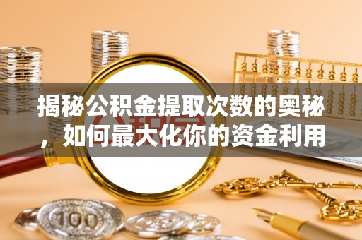 路桥揭秘公积金提取次数的奥秘，如何最大化你的资金利用？