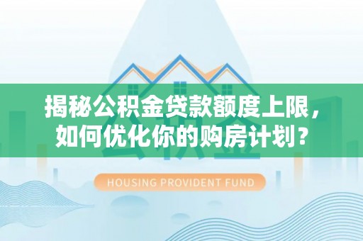路桥揭秘公积金贷款额度上限，如何优化你的购房计划？