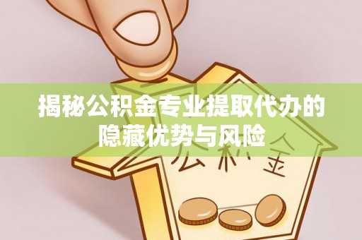 路桥揭秘公积金专业提取代办的隐藏优势与风险