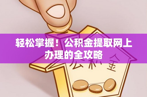 路桥轻松掌握！公积金提取网上办理的全攻略