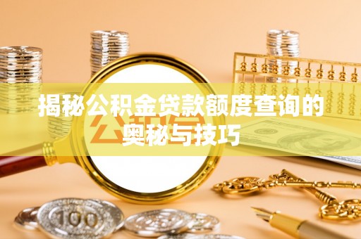 路桥揭秘公积金贷款额度查询的奥秘与技巧