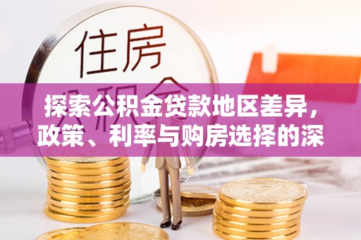 路桥探索公积金贷款地区差异，政策、利率与购房选择的深度解析