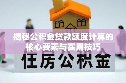 路桥揭秘公积金贷款额度计算的核心要素与实用技巧