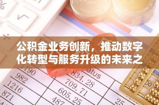 路桥公积金业务创新，推动数字化转型与服务升级的未来之路