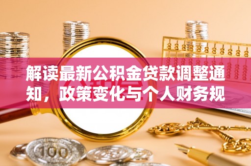 路桥解读最新公积金贷款调整通知，政策变化与个人财务规划