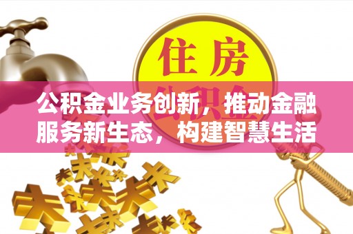 路桥公积金业务创新，推动金融服务新生态，构建智慧生活新未来