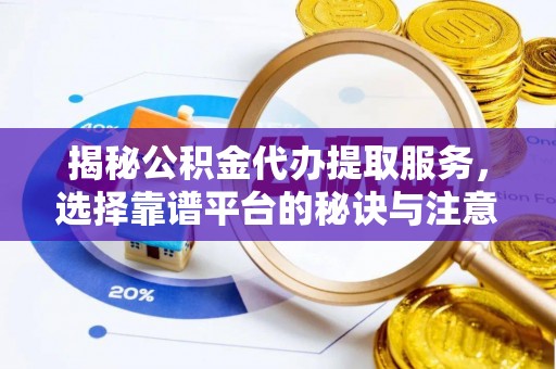 路桥揭秘公积金代办提取服务，选择靠谱平台的秘诀与注意事项
