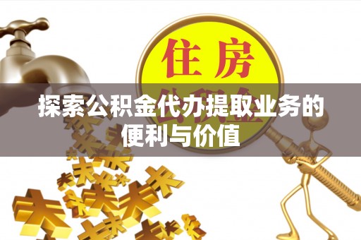 路桥探索公积金代办提取业务的便利与价值