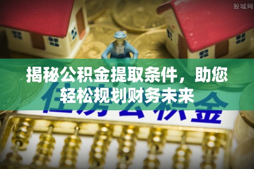 路桥揭秘公积金提取条件，助您轻松规划财务未来